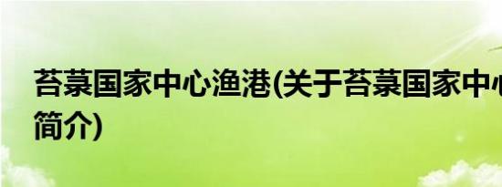 苔菉国家中心渔港(关于苔菉国家中心渔港的简介)