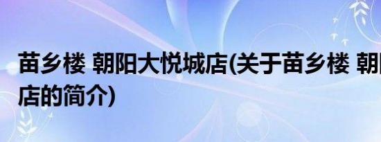 苗乡楼 朝阳大悦城店(关于苗乡楼 朝阳大悦城店的简介)