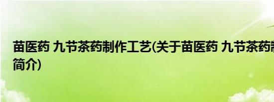 苗医药 九节茶药制作工艺(关于苗医药 九节茶药制作工艺的简介)