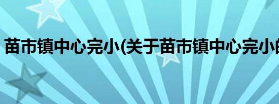 苗市镇中心完小(关于苗市镇中心完小的简介)