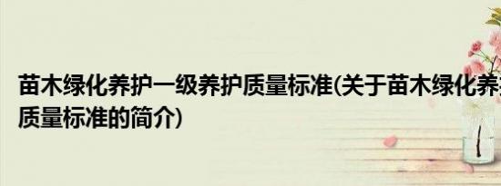 苗木绿化养护一级养护质量标准(关于苗木绿化养护一级养护质量标准的简介)