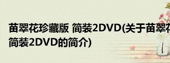 苗翠花珍藏版 简装2DVD(关于苗翠花珍藏版 简装2DVD的简介)