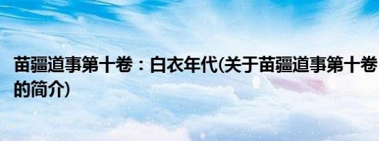 苗疆道事第十卷：白衣年代(关于苗疆道事第十卷：白衣年代的简介)