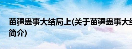 苗疆蛊事大结局上(关于苗疆蛊事大结局上的简介)