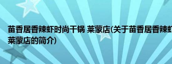 苗香居香辣虾时尚干锅 莱蒙店(关于苗香居香辣虾时尚干锅 莱蒙店的简介)