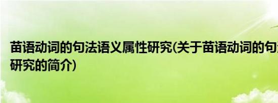 苗语动词的句法语义属性研究(关于苗语动词的句法语义属性研究的简介)