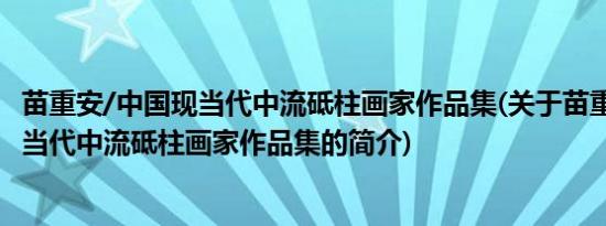 苗重安/中国现当代中流砥柱画家作品集(关于苗重安/中国现当代中流砥柱画家作品集的简介)