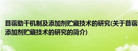 苜蓿助干机制及添加剂贮藏技术的研究(关于苜蓿助干机制及添加剂贮藏技术的研究的简介)