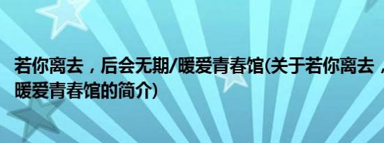 若你离去，后会无期/暖爱青春馆(关于若你离去，后会无期/暖爱青春馆的简介)