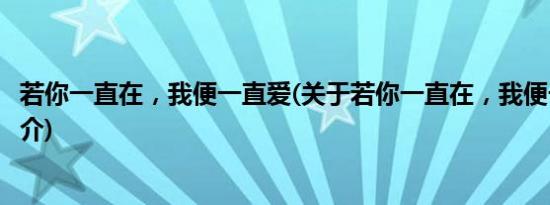 若你一直在，我便一直爱(关于若你一直在，我便一直爱的简介)