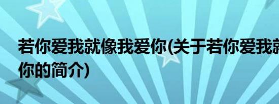 若你爱我就像我爱你(关于若你爱我就像我爱你的简介)