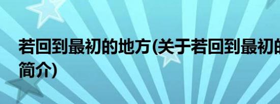 若回到最初的地方(关于若回到最初的地方的简介)