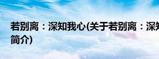 若别离：深知我心(关于若别离：深知我心的简介)