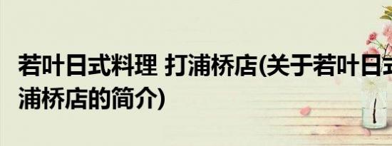 若叶日式料理 打浦桥店(关于若叶日式料理 打浦桥店的简介)