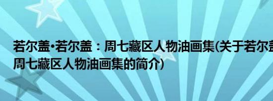 若尔盖·若尔盖：周七藏区人物油画集(关于若尔盖·若尔盖：周七藏区人物油画集的简介)