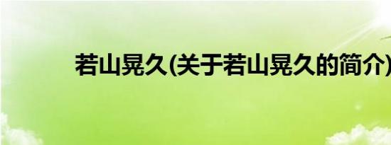 若山晃久(关于若山晃久的简介)