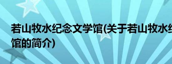 若山牧水纪念文学馆(关于若山牧水纪念文学馆的简介)