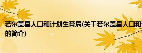 若尔盖县人口和计划生育局(关于若尔盖县人口和计划生育局的简介)