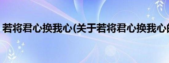 若将君心换我心(关于若将君心换我心的简介)