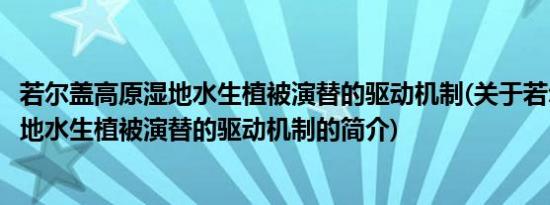 若尔盖高原湿地水生植被演替的驱动机制(关于若尔盖高原湿地水生植被演替的驱动机制的简介)