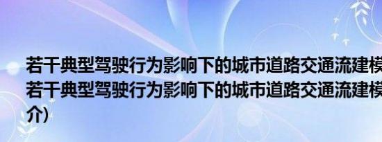 若干典型驾驶行为影响下的城市道路交通流建模与仿真(关于若干典型驾驶行为影响下的城市道路交通流建模与仿真的简介)