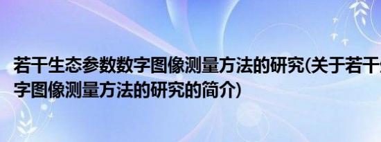 若干生态参数数字图像测量方法的研究(关于若干生态参数数字图像测量方法的研究的简介)