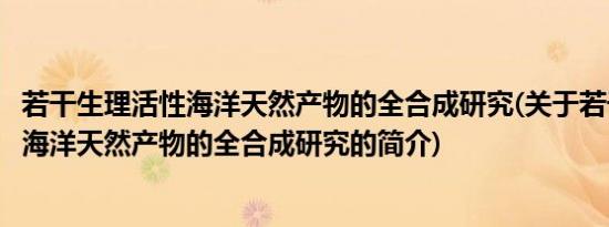 若干生理活性海洋天然产物的全合成研究(关于若干生理活性海洋天然产物的全合成研究的简介)