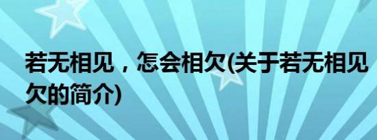 若无相见，怎会相欠(关于若无相见，怎会相欠的简介)