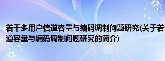 若干多用户信道容量与编码调制问题研究(关于若干多用户信道容量与编码调制问题研究的简介)