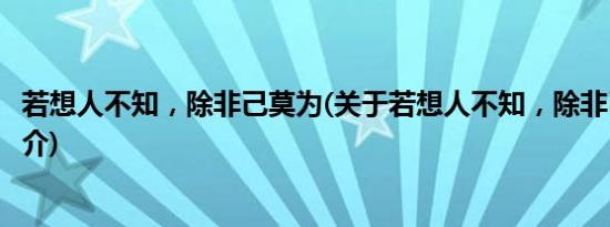 若想人不知，除非己莫为(关于若想人不知，除非己莫为的简介)