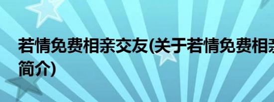 若情免费相亲交友(关于若情免费相亲交友的简介)