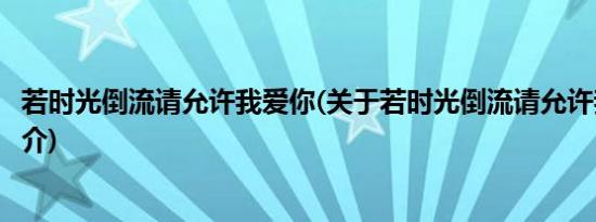 若时光倒流请允许我爱你(关于若时光倒流请允许我爱你的简介)