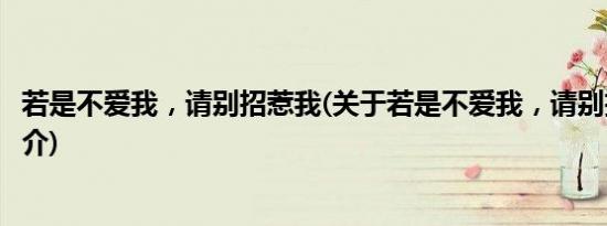 若是不爱我，请别招惹我(关于若是不爱我，请别招惹我的简介)