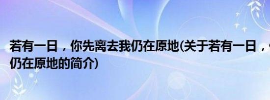 若有一日，你先离去我仍在原地(关于若有一日，你先离去我仍在原地的简介)