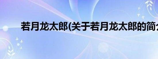 若月龙太郎(关于若月龙太郎的简介)