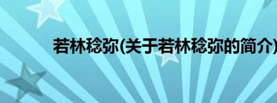 若林稔弥(关于若林稔弥的简介)