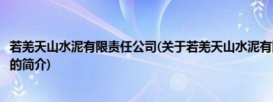 若羌天山水泥有限责任公司(关于若羌天山水泥有限责任公司的简介)