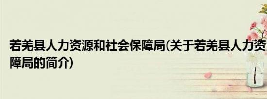 若羌县人力资源和社会保障局(关于若羌县人力资源和社会保障局的简介)