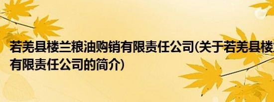 若羌县楼兰粮油购销有限责任公司(关于若羌县楼兰粮油购销有限责任公司的简介)