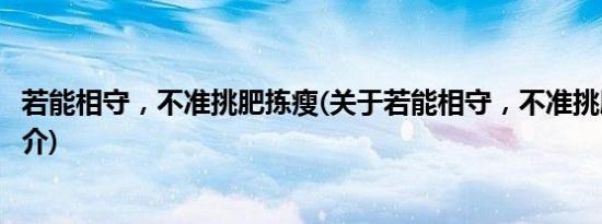 若能相守，不准挑肥拣瘦(关于若能相守，不准挑肥拣瘦的简介)