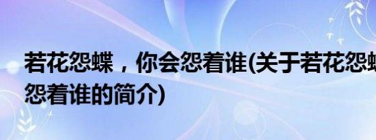 若花怨蝶，你会怨着谁(关于若花怨蝶，你会怨着谁的简介)