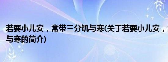 若要小儿安，常带三分饥与寒(关于若要小儿安，常带三分饥与寒的简介)