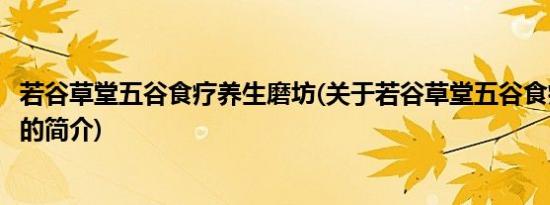 若谷草堂五谷食疗养生磨坊(关于若谷草堂五谷食疗养生磨坊的简介)