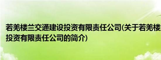 若羌楼兰交通建设投资有限责任公司(关于若羌楼兰交通建设投资有限责任公司的简介)