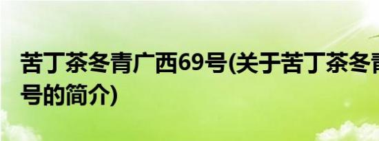 苦丁茶冬青广西69号(关于苦丁茶冬青广西69号的简介)