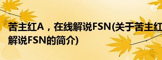 苦主红A，在线解说FSN(关于苦主红A，在线解说FSN的简介)