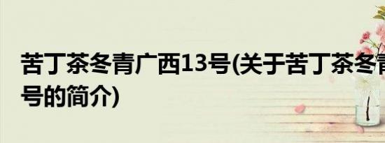 苦丁茶冬青广西13号(关于苦丁茶冬青广西13号的简介)