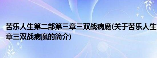 苦乐人生第二部第三章三双战病魔(关于苦乐人生第二部第三章三双战病魔的简介)