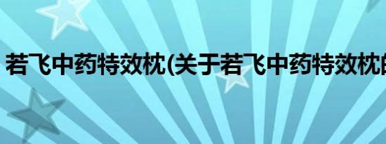 若飞中药特效枕(关于若飞中药特效枕的简介)