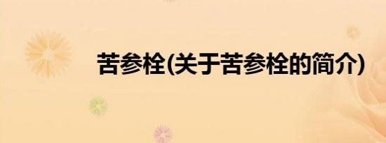 苦参栓(关于苦参栓的简介)